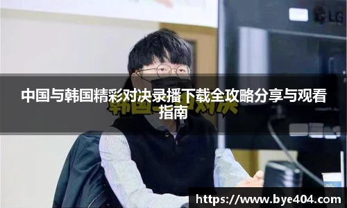 nba直播中国与韩国精彩对决录播下载全攻略分享与观看指南