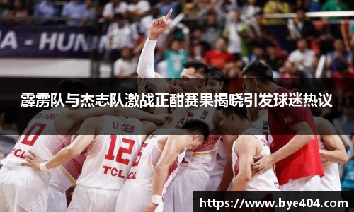 nba直播霹雳队与杰志队激战正酣赛果揭晓引发球迷热议